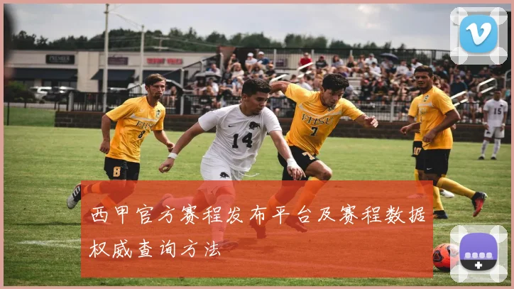 西甲官方赛程发布平台及赛程数据权威查询方法