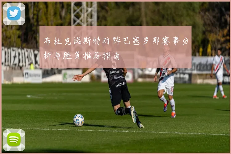 布杜克诺斯特对阵巴塞罗那赛事分析与胜负推荐指南