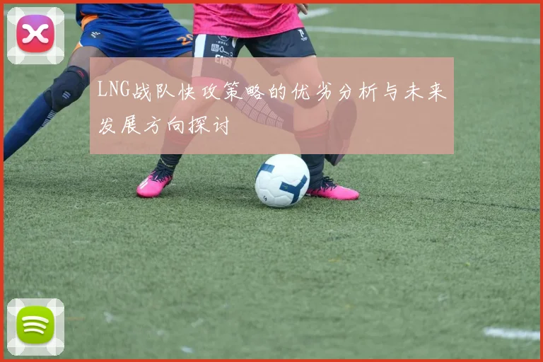 LNG战队快攻策略的优劣分析与未来发展方向探讨