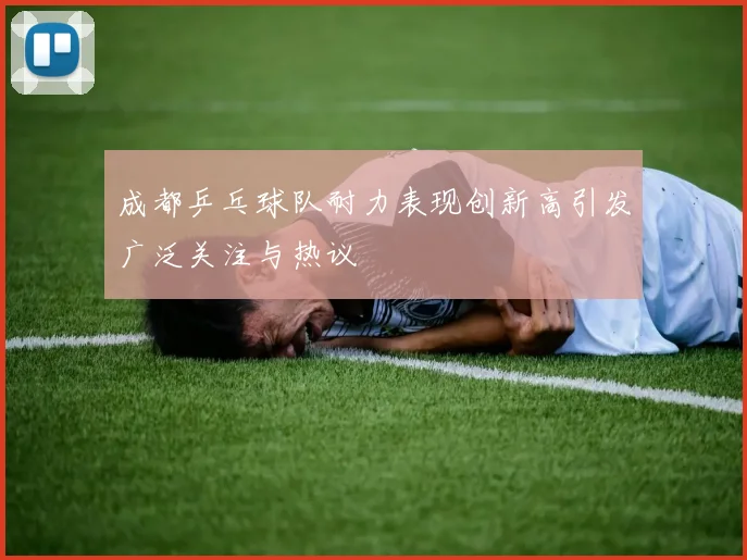 成都乒乓球队耐力表现创新高引发广泛关注与热议